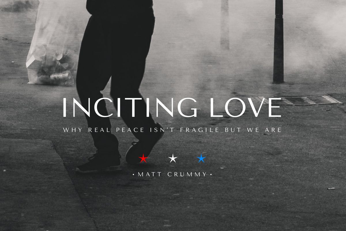 Inciting Love: Why Real Peace Isn't Fragile But We Are