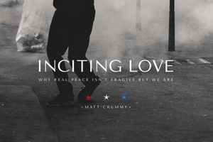 Inciting Love: Why Real Peace Isn't Fragile But We Are